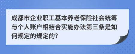 成都市企业职工基本养老保险社会统筹与个人账户相结合实施办法第三条是如何规定的规定的？