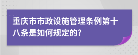 重庆市市政设施管理条例第十八条是如何规定的?
