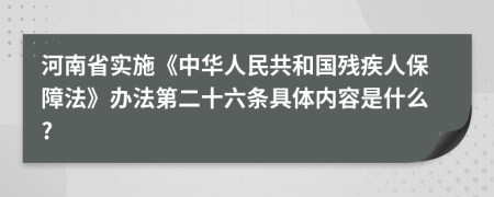 河南省实施《中华人民共和国残疾人保障法》办法第二十六条具体内容是什么?