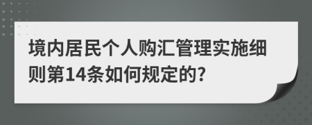 境内居民个人购汇管理实施细则第14条如何规定的?