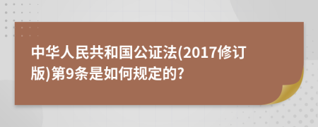 中华人民共和国公证法(2017修订版)第9条是如何规定的?