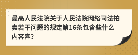 最高人民法院关于人民法院网络司法拍卖若干问题的规定第16条包含些什么内容容？