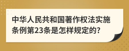 中华人民共和国著作权法实施条例第23条是怎样规定的?