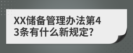 XX储备管理办法第43条有什么新规定?