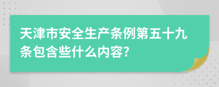 天津市安全生产条例第五十九条包含些什么内容?