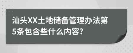 汕头XX土地储备管理办法第5条包含些什么内容?