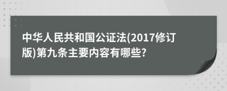 中华人民共和国公证法(2017修订版)第九条主要内容有哪些?