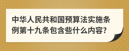 中华人民共和国预算法实施条例第十九条包含些什么内容?