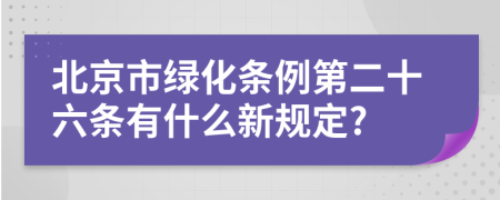 北京市绿化条例第二十六条有什么新规定?