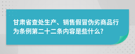 甘肃省查处生产、销售假冒伪劣商品行为条例第二十二条内容是些什么?