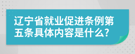 辽宁省就业促进条例第五条具体内容是什么?