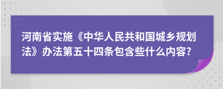 河南省实施《中华人民共和国城乡规划法》办法第五十四条包含些什么内容?