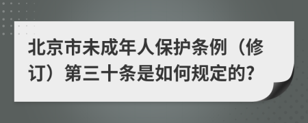 北京市未成年人保护条例（修订）第三十条是如何规定的?