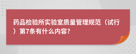 药品检验所实验室质量管理规范（试行）第7条有什么内容?