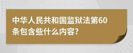 中华人民共和国监狱法第60条包含些什么内容?