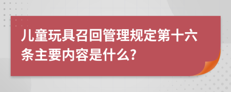 儿童玩具召回管理规定第十六条主要内容是什么?