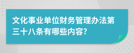 文化事业单位财务管理办法第三十八条有哪些内容?