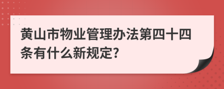 黄山市物业管理办法第四十四条有什么新规定?