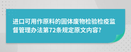 进口可用作原料的固体废物检验检疫监督管理办法第72条规定原文内容?