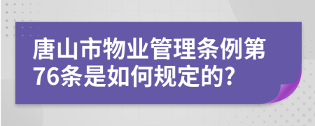 唐山市物业管理条例第76条是如何规定的?