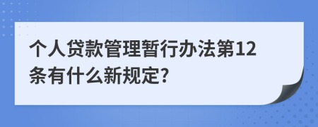 个人贷款管理暂行办法第12条有什么新规定?