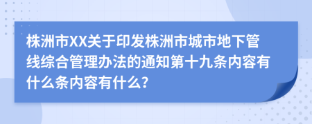 株洲市XX关于印发株洲市城市地下管线综合管理办法的通知第十九条内容有什么条内容有什么？