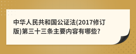 中华人民共和国公证法(2017修订版)第三十三条主要内容有哪些?