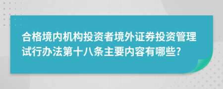 合格境内机构投资者境外证券投资管理试行办法第十八条主要内容有哪些?