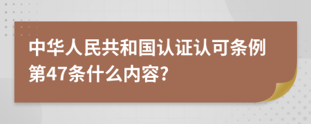 中华人民共和国认证认可条例第47条什么内容?