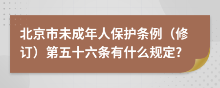 北京市未成年人保护条例（修订）第五十六条有什么规定?