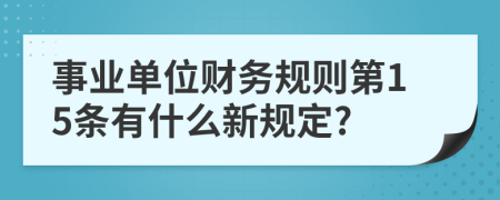 事业单位财务规则第15条有什么新规定?