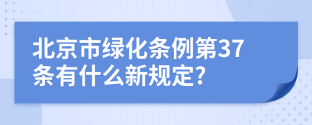 北京市绿化条例第37条有什么新规定?