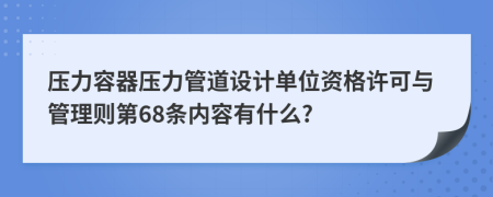 压力容器压力管道设计单位资格许可与管理则第68条内容有什么?