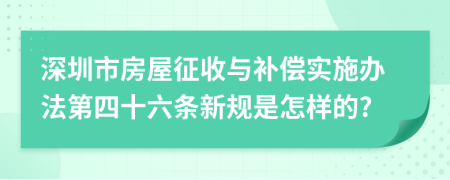 深圳市房屋征收与补偿实施办法第四十六条新规是怎样的?