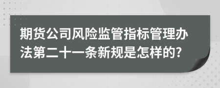 期货公司风险监管指标管理办法第二十一条新规是怎样的?