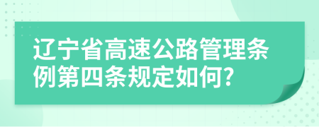 辽宁省高速公路管理条例第四条规定如何?