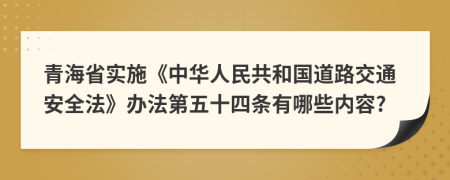 青海省实施《中华人民共和国道路交通安全法》办法第五十四条有哪些内容?