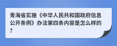 青海省实施《中华人民共和国政府信息公开条例》办法第四条内容是怎么样的?