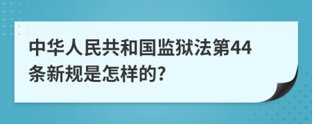 中华人民共和国监狱法第44条新规是怎样的?