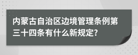 内蒙古自治区边境管理条例第三十四条有什么新规定?