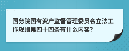 国务院国有资产监督管理委员会立法工作规则第四十四条有什么内容?