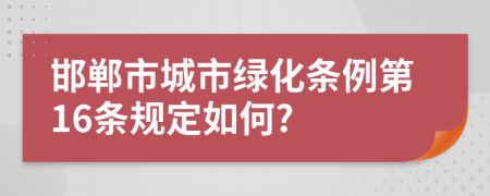 邯郸市城市绿化条例第16条规定如何?