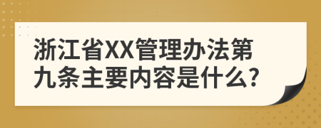 浙江省XX管理办法第九条主要内容是什么?