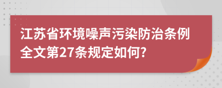 江苏省环境噪声污染防治条例全文第27条规定如何?