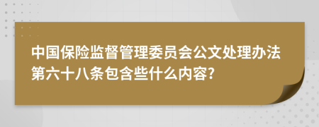 中国保险监督管理委员会公文处理办法第六十八条包含些什么内容?