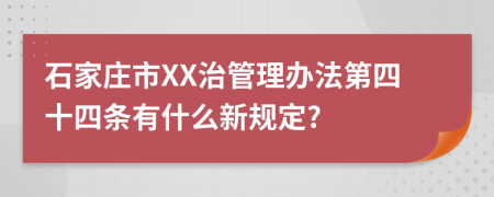 石家庄市XX治管理办法第四十四条有什么新规定?