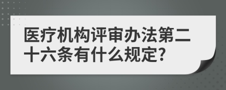 医疗机构评审办法第二十六条有什么规定?