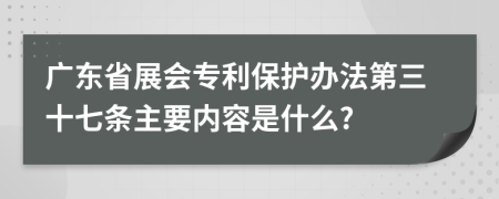 广东省展会专利保护办法第三十七条主要内容是什么?