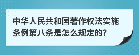 中华人民共和国著作权法实施条例第八条是怎么规定的?