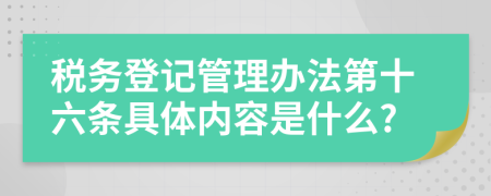 税务登记管理办法第十六条具体内容是什么?